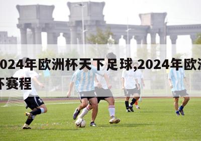 2024年欧洲杯天下足球,2024年欧洲杯赛程